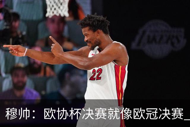 穆帅：欧协杯决赛就像欧冠决赛 我不是为自己